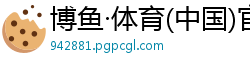 博鱼·体育(中国)官方网站博鱼app